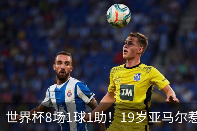 世界杯8场1球1助！19岁亚马尔惹争议：身价涨至2.2亿欧，历史最高