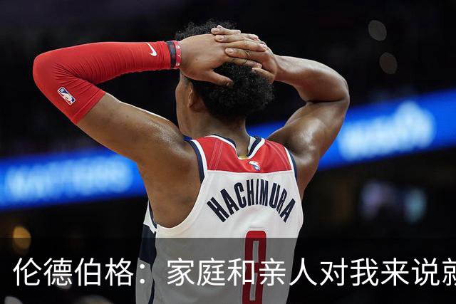 伦德伯格：家庭和亲人对我来说就是全部 感谢母亲一路走来的付出