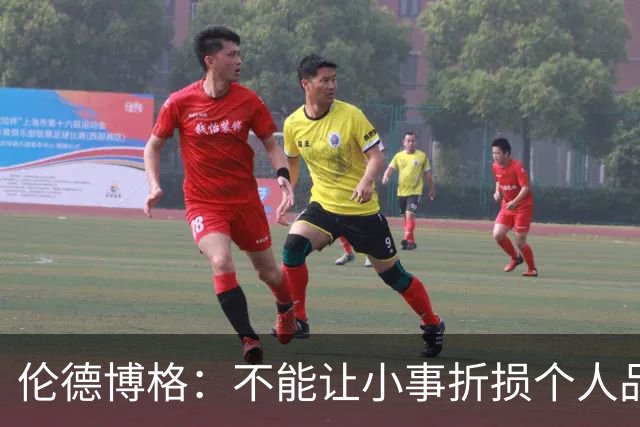 伦德博格：不能让小事折损个人品牌 但在落实的时候其实并不简单