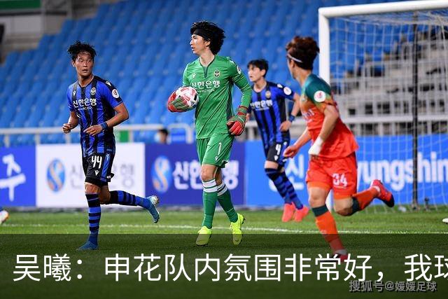 吴曦：申花队内氛围非常好，我球场上很少咆哮、埋怨年轻球员