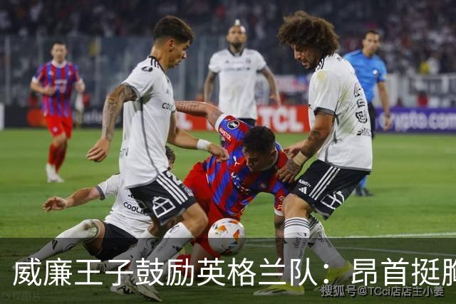 威廉王子鼓励英格兰队：昂首挺胸吧，我们都为你们感到骄傲