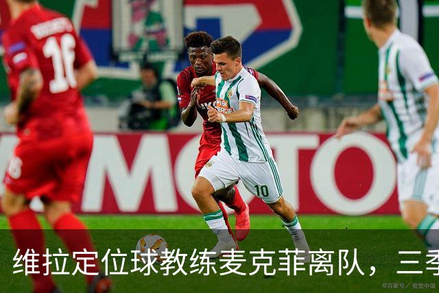 维拉定位球教练麦克菲离队，三季74球功勋，若留英超下一站切尔西
