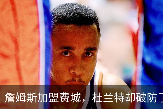 詹姆斯加盟费城，杜兰特却破防了！霍华德发声，尼克斯也跟着遭殃