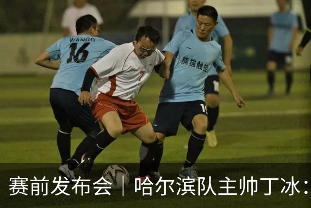 赛前发布会｜哈尔滨队主帅丁冰：争取让长春的朋友“把分留下”