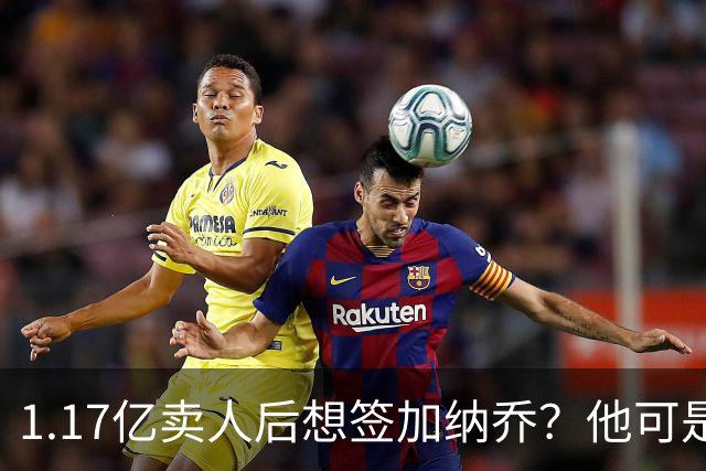 1.17亿卖人后想签加纳乔？他可是被梅西担心过的更衣室炸弹