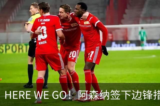 HERE WE GO！阿森纳签下边锋措利斯 转会费4000万欧